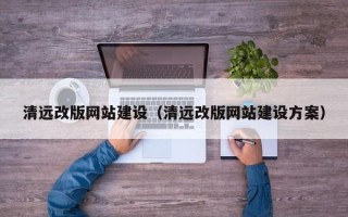 和田清远改版网站建设（清远改版网站建设方案）