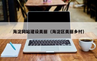 和田海淀网站建设美丽（海淀区美丽乡村）