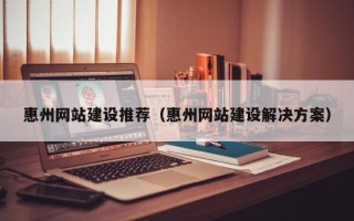 和田惠州网站建设推荐（惠州网站建设解决方案）