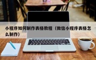 和田小程序如何制作表格教程（微信小程序表格怎么制作）