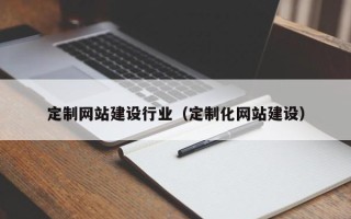 和田定制网站建设行业（定制化网站建设）