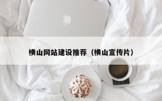 和田横山网站建设推荐（横山宣传片）