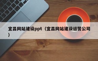 和田宜昌网站建设ppt（宜昌网站建设运营公司）