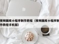 和田视频图库小程序制作教程（视频图库小程序制作教程手机版）