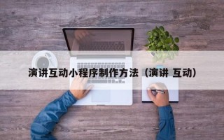 和田演讲互动小程序制作方法（演讲 互动）